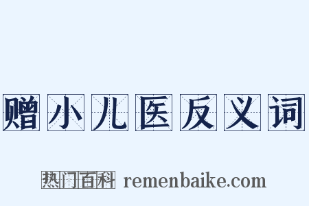 赠小儿医反义词是什么意思的图片